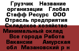 Грузчик › Название организации ­ Глобал Стафф Ресурс, ООО › Отрасль предприятия ­ Складское хозяйство › Минимальный оклад ­ 1 - Все города Работа » Вакансии   . Амурская обл.,Мазановский р-н